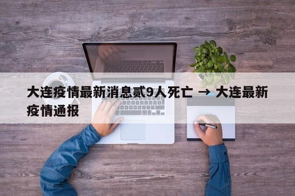 大连疫情最新消息贰9人死亡 → 大连最新疫情通报