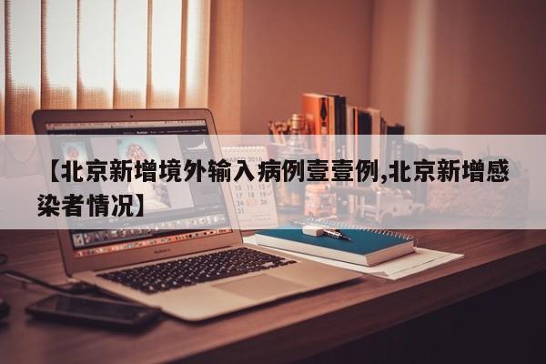 【北京新增境外输入病例壹壹例,北京新增感染者情况】