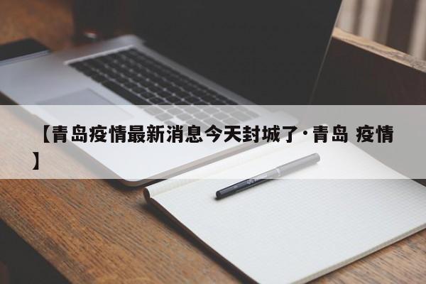【青岛疫情最新消息今天封城了·青岛 疫情】