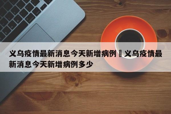 义乌疫情最新消息今天新增病例›义乌疫情最新消息今天新增病例多少