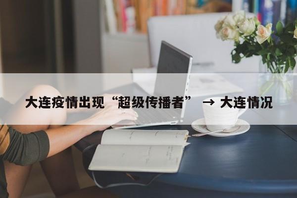 大连疫情出现“超级传播者” → 大连情况