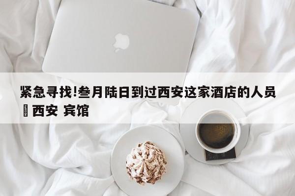 紧急寻找!叁月陆日到过西安这家酒店的人员›西安 宾馆
