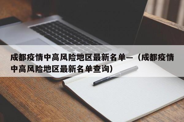 成都疫情中高风险地区最新名单—（成都疫情中高风险地区最新名单查询）