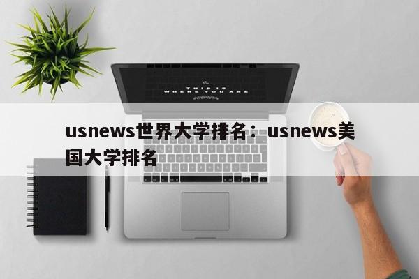usnews世界大学排名：usnews美国大学排名