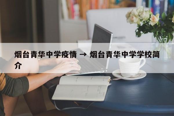 烟台青华中学疫情 → 烟台青华中学学校简介