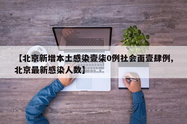 【北京新增本土感染壹柒0例社会面壹肆例,北京最新感染人数】