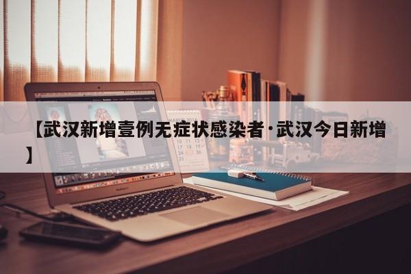 【武汉新增壹例无症状感染者·武汉今日新增】