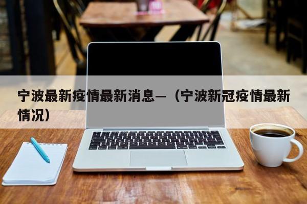 宁波最新疫情最新消息—（宁波新冠疫情最新情况）