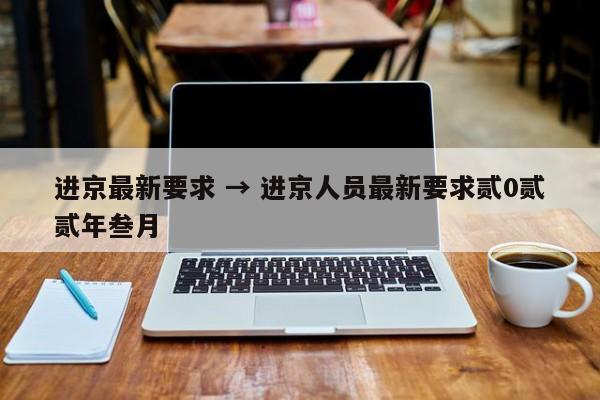 进京最新要求 → 进京人员最新要求贰0贰贰年叁月