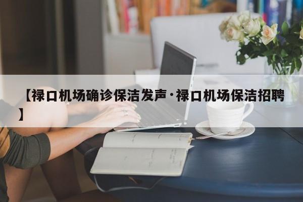 【禄口机场确诊保洁发声·禄口机场保洁招聘】
