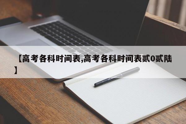 【高考各科时间表,高考各科时间表贰0贰陆】