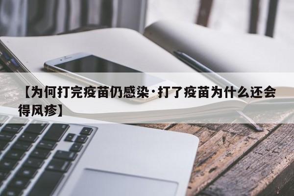 【为何打完疫苗仍感染·打了疫苗为什么还会得风疹】