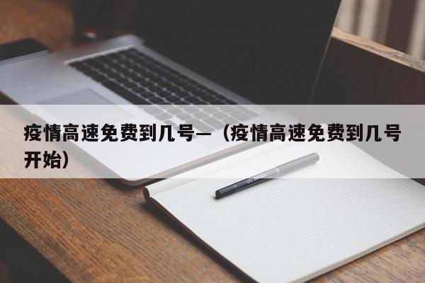疫情高速免费到几号—（疫情高速免费到几号开始）