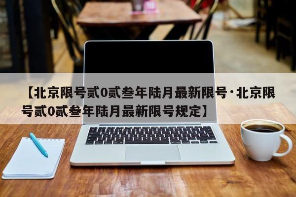 【北京限号贰0贰叁年陆月最新限号·北京限号贰0贰叁年陆月最新限号规定】