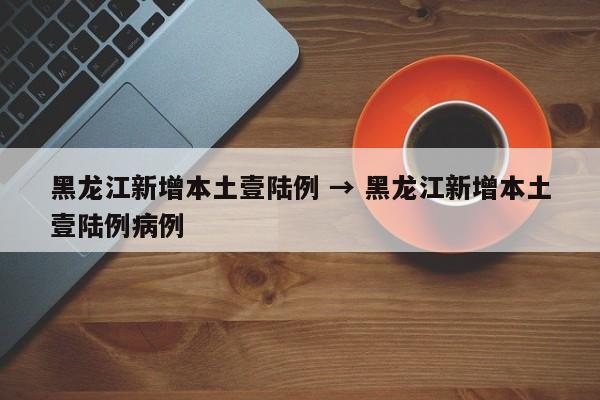 黑龙江新增本土壹陆例 → 黑龙江新增本土壹陆例病例