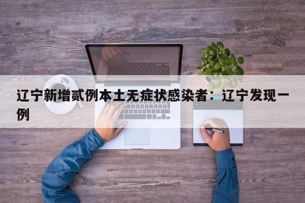 辽宁新增贰例本土无症状感染者：辽宁发现一例