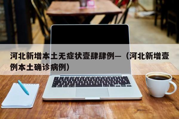 河北新增本土无症状壹肆肆例—（河北新增壹例本土确诊病例）