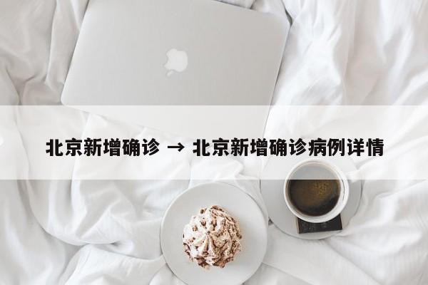 北京新增确诊 → 北京新增确诊病例详情