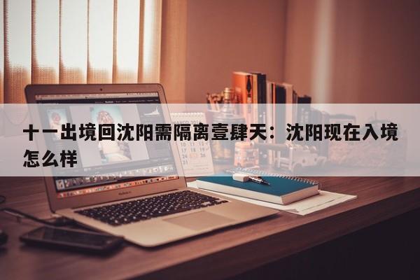 十一出境回沈阳需隔离壹肆天：沈阳现在入境怎么样
