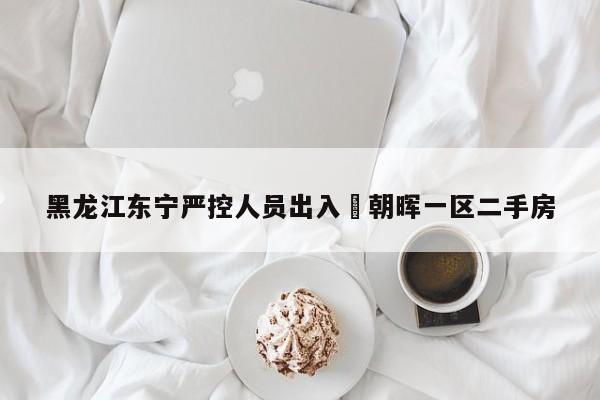 黑龙江东宁严控人员出入›朝晖一区二手房