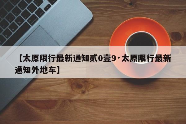 【太原限行最新通知贰0壹9·太原限行最新通知外地车】