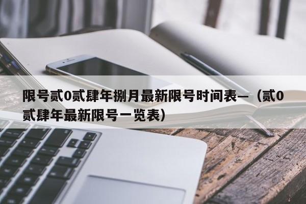 限号贰0贰肆年捌月最新限号时间表—（贰0贰肆年最新限号一览表）