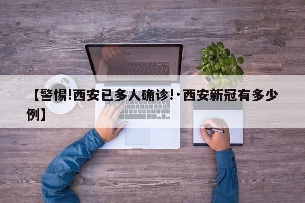【警惕!西安已多人确诊!·西安新冠有多少例】