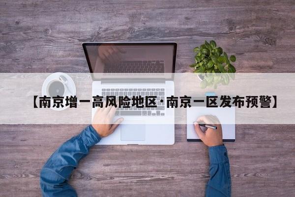 【南京增一高风险地区·南京一区发布预警】