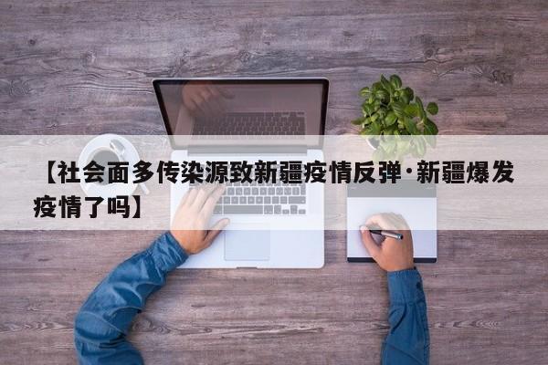 【社会面多传染源致新疆疫情反弹·新疆爆发疫情了吗】