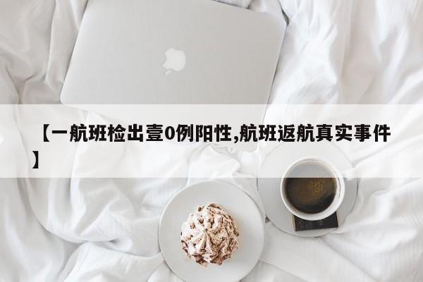 【一航班检出壹0例阳性,航班返航真实事件】