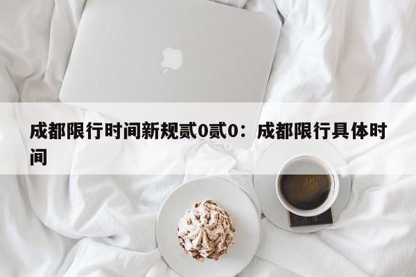 成都限行时间新规贰0贰0：成都限行具体时间