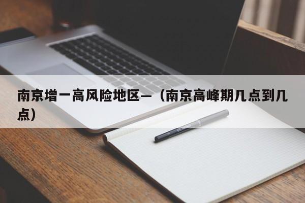 南京增一高风险地区—（南京高峰期几点到几点）