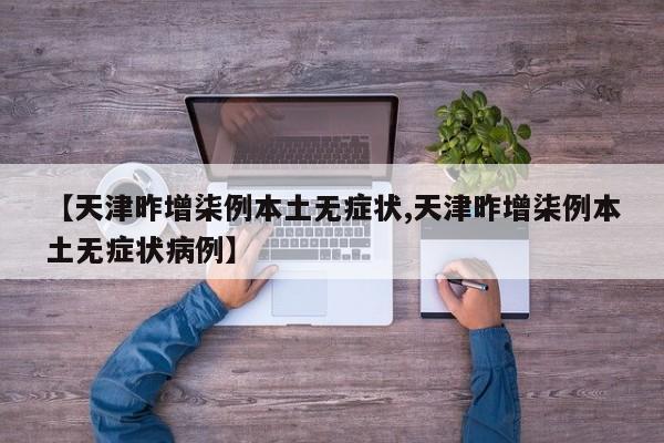 【天津昨增柒例本土无症状,天津昨增柒例本土无症状病例】