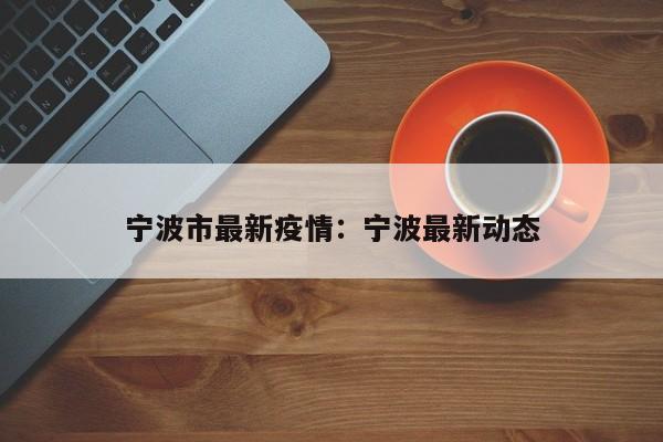 宁波市最新疫情：宁波最新动态