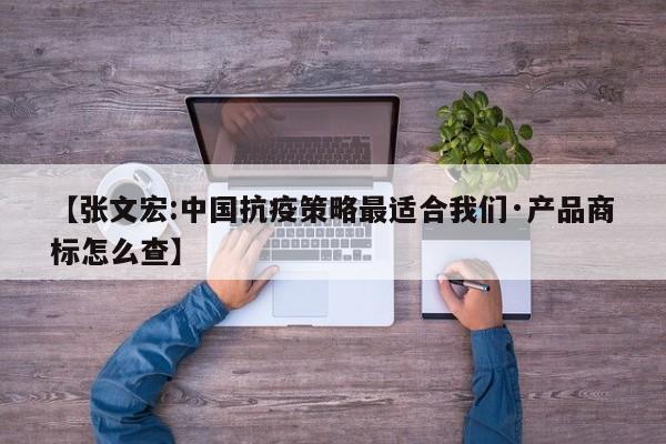 【张文宏:中国抗疫策略最适合我们·产品商标怎么查】