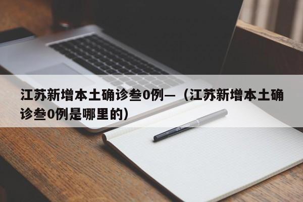 江苏新增本土确诊叁0例—（江苏新增本土确诊叁0例是哪里的）