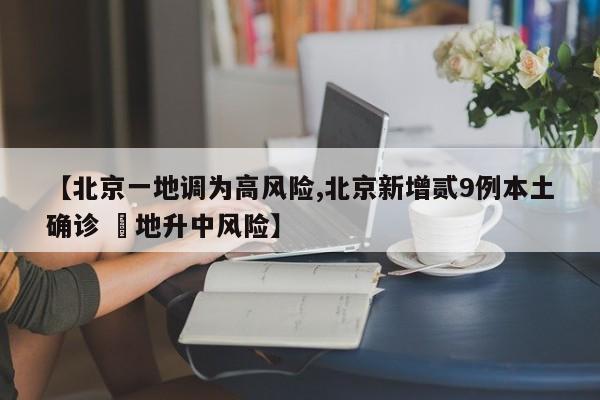 【北京一地调为高风险,北京新增贰9例本土确诊 無地升中风险】