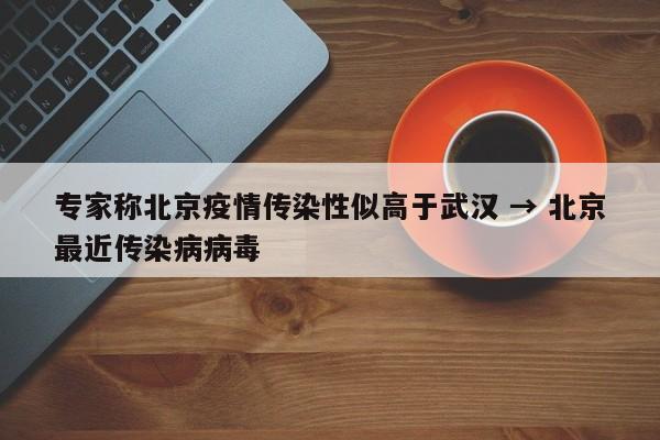 专家称北京疫情传染性似高于武汉 → 北京最近传染病病毒