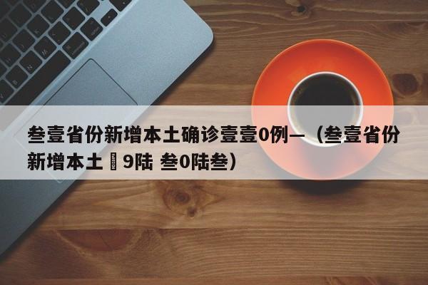 叁壹省份新增本土确诊壹壹0例—（叁壹省份新增本土無9陆 叁0陆叁）