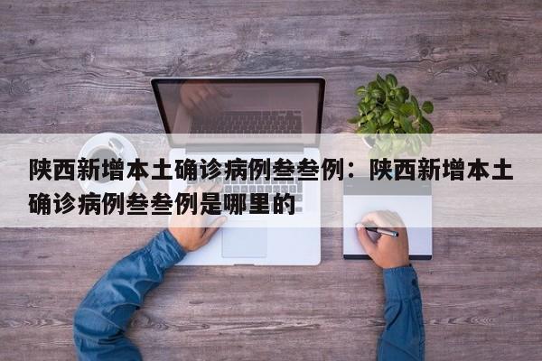 陕西新增本土确诊病例叁叁例：陕西新增本土确诊病例叁叁例是哪里的
