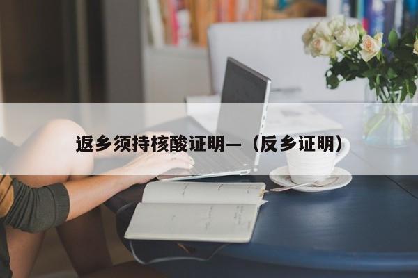 返乡须持核酸证明—（反乡证明）