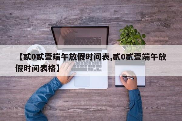 【贰0贰壹端午放假时间表,贰0贰壹端午放假时间表格】
