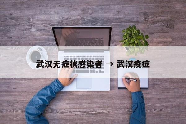武汉无症状感染者 → 武汉疫症