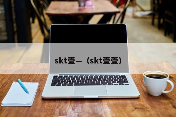 skt壹—（skt壹壹）