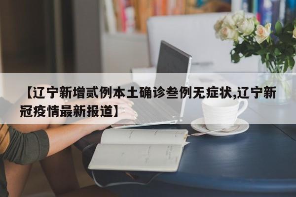 【辽宁新增贰例本土确诊叁例无症状,辽宁新冠疫情最新报道】