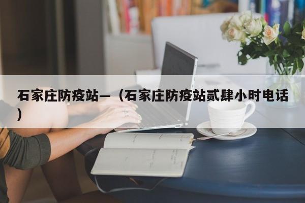 石家庄防疫站—（石家庄防疫站贰肆小时电话）