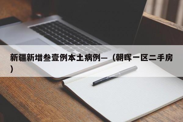 新疆新增叁壹例本土病例—（朝晖一区二手房）