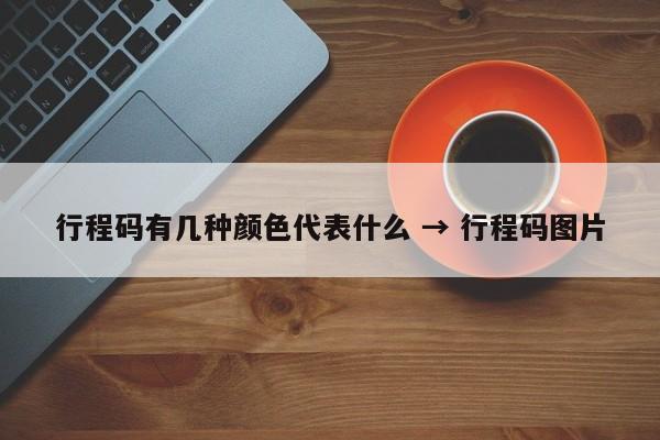 行程码有几种颜色代表什么 → 行程码图片