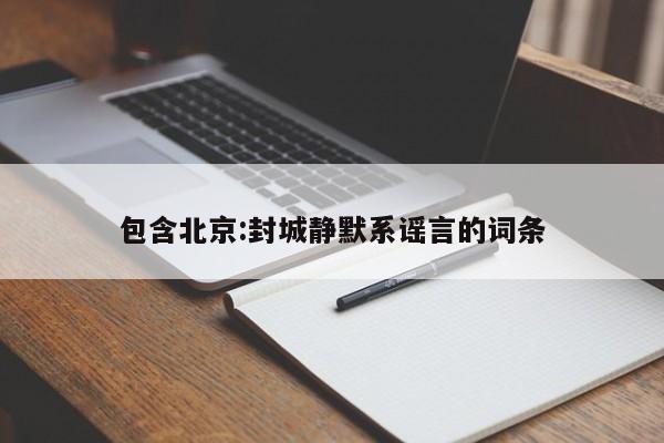 包含北京:封城静默系谣言的词条