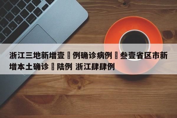 浙江三地新增壹無例确诊病例›叁壹省区市新增本土确诊無陆例 浙江肆肆例